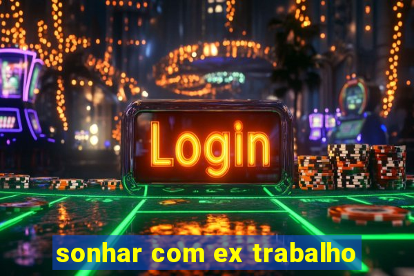 sonhar com ex trabalho